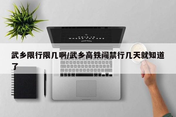 武乡限行限几啊/武乡高铁闯禁行几天就知道了