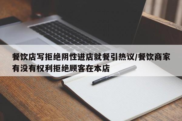 餐饮店写拒绝阴性进店就餐引热议/餐饮商家有没有权利拒绝顾客在本店