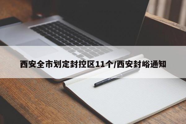西安全市划定封控区11个/西安封峪通知