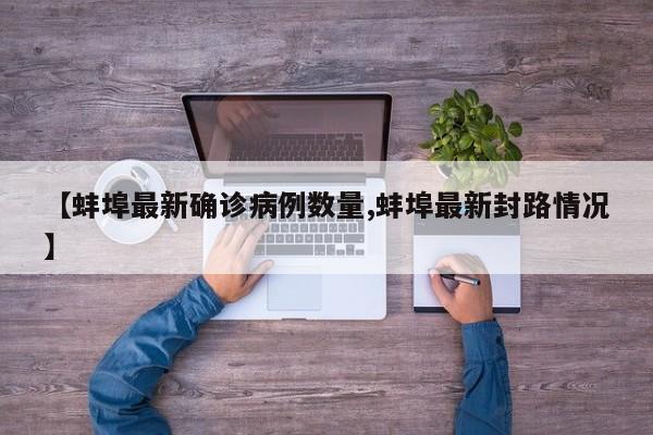 【蚌埠最新确诊病例数量,蚌埠最新封路情况】