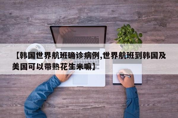 【韩国世界航班确诊病例,世界航班到韩国及美国可以带熟花生米嘛】