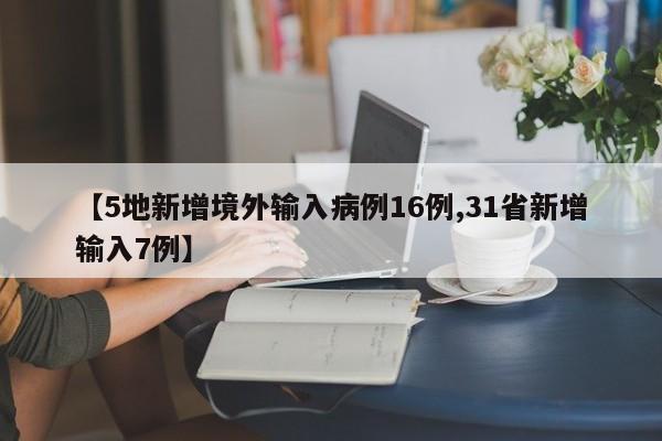 【5地新增境外输入病例16例,31省新增输入7例】