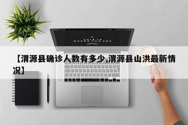 【渭源县确诊人数有多少,渭源县山洪最新情况】