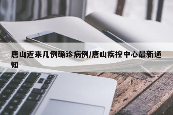 唐山近来几例确诊病例/唐山疾控中心最新通知